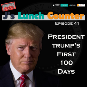 J’s Lunch Counter – Episode 41 – Trump’s First 100 Days